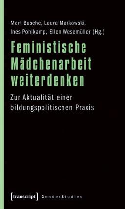 Feministische Mädchenarbeit weiterdenken: Zur Aktualität einer bildungspolitischen Praxis (Gender Studies)