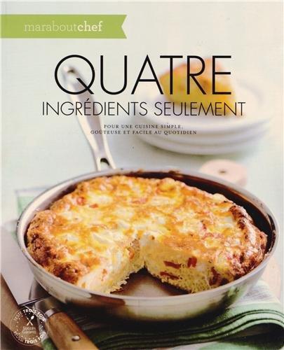 Quatre ingrédients seulement : pour une cuisine simple, goûteuse et facile au quotidien