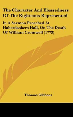 The Character And Blessedness Of The Righteous Represented: In A Sermon Preached At Haberdashers Hall, On The Death Of William Cromwell (1773)