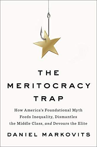 The Meritocracy Trap: How America's Foundational Myth Feeds Inequality, Dismantles the Middle Class, and Devours the Elite