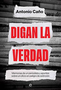 Digan la verdad: Memorias de un periodista y apuntes sobre un oficio en peligro de extinción