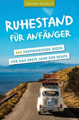 Ruhestand für Anfänger - 365 inspirierende Ideen für das erste Jahr der Rente