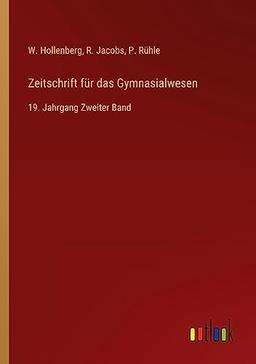 Zeitschrift für das Gymnasialwesen: 19. Jahrgang Zweiter Band