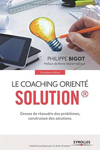 Le coaching orienté solution : cessez de résoudre des problèmes, construisez des solutions