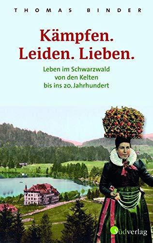 Kämpfen. Leiden. Lieben. Leben im Schwarzwald von den Kelten bis ins 20. Jahrhundert