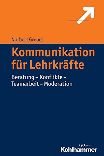 Kommunikation für Lehrkräfte: Beratung - Konflikte - Teamarbeit - Moderation