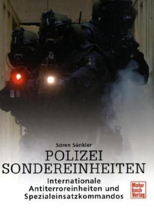 Polizei Sondereinheiten: Internationale Anti-Terroreinheiten und Spezialeinsatzkommandos