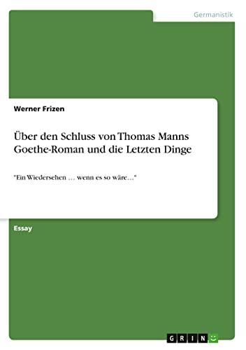 Über den Schluss von Thomas Manns Goethe-Roman und die Letzten Dinge: "Ein Wiedersehen ¿ wenn es so wäre¿"