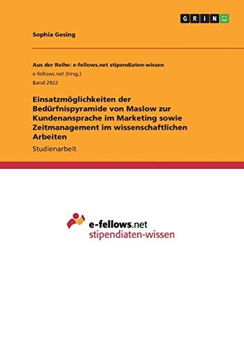 Einsatzmöglichkeiten der Bedürfnispyramide von Maslow zur Kundenansprache im Marketing sowie Zeitmanagement im wissenschaftlichen Arbeiten