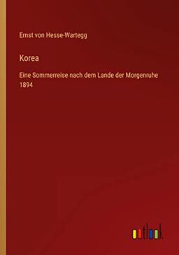 Korea: Eine Sommerreise nach dem Lande der Morgenruhe 1894