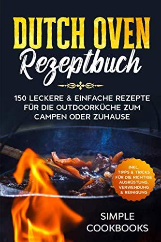 Dutch Oven Rezeptbuch: 150 leckere & einfache Rezepte für die Outdoorküche zum Campen oder Zuhause - Inkl. Tipps & Tricks für die richtige Ausrüstung, Verwendung & Reinigung