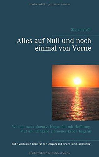 Alles auf Null und noch einmal von Vorne: Wie ich nach einem Schlaganfall mit Hoffnung, Mut und Hingabe ein neues Leben begann