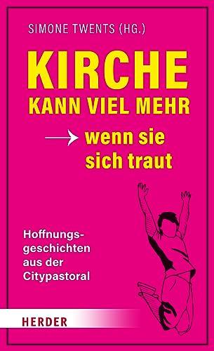 Kirche kann viel mehr - wenn sie sich traut: Hoffnungsgeschichten aus der Citypastoral