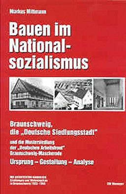 Bauen im Nationalsozialismus: Braunschweig, die Deutsche Siedlungsstadt und die Mustersiedlung der Deutschen Arbeitsfront Braunschweig-Mascherode. Ursprung - Gestaltung - Analyse