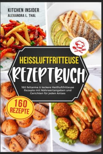 Heißluftfritteuse Rezeptbuch: 160 fettarme & leckere Heißluftfritteuse Rezepte mit Nährwertangaben und Gerichten für jeden Anlass (Airfryer Kochbuch für ein gesundes Kochen ohne Fett)