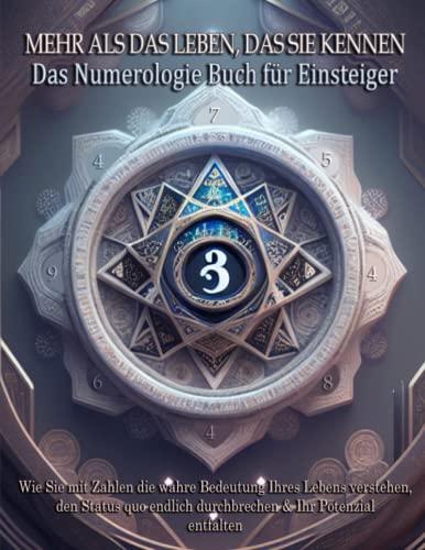 Mehr als das Leben, das Sie kennen – Das Numerologie Buch für Einsteiger: Wie Sie mit Zahlen die wahre Bedeutung Ihres Lebens verstehen, den Status quo endlich durchbrechen & Ihr Potenzial entfalten