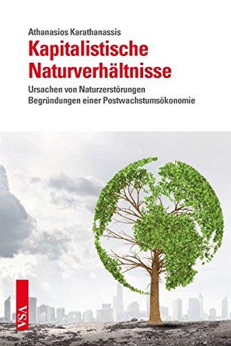 Kapitalistische Naturverhältnisse: Ursachen von Naturzerstörungen Begründungen einer Postwachstumsökonomie