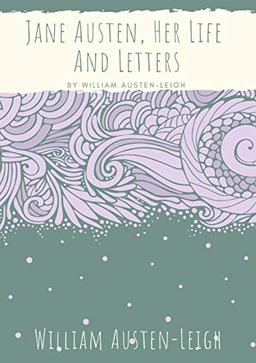 Jane Austen, Her Life And Letters: A biographical essay on the author of Sense and Sensibility, Pride and Prejudice, Mansfield Park, Emma, Northanger ... Lady Susan, The Watsons, and Sanditon