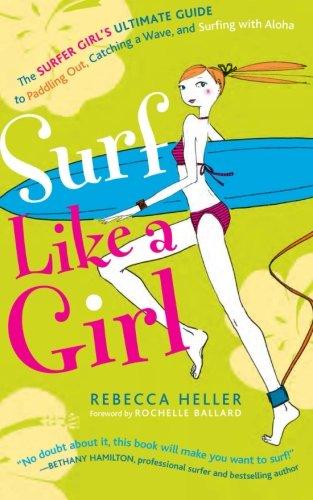 Surf Like a Girl: The Surfer Girl's Ultimate Guide to Paddling Out, Catching a Wave, and Surfing with Aloha: Second Edition