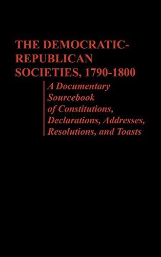 The Democratic-Republican Societies, 1790-1800: A Documentary Sourcebook of Constitutions, Declarations, Addresses, Resolutions, and Toasts