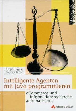 Intelligente Agenten mit Java programmieren . eCommerce und Informationsrecherche automatisieren (Agententechnologie)