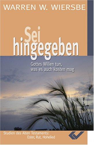 Sei hingegeben: Gottes Willen tun, was es auch kosten mag. Studien zu Rut, Ester und Hohelied