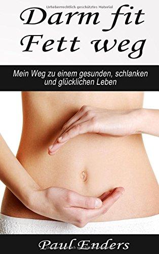 Darm fit - Fett weg: Mein Weg zu einem gesunden, schlanken und glücklichen Leben.