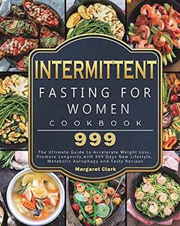 Intermittent Fasting for Women Cookbook 999: The Ultimate Guide to Accelerate Weight Loss, Promote Longevity,with 999 Days New Lifestyle, Metabolic Autophagy and Tasty Recipes