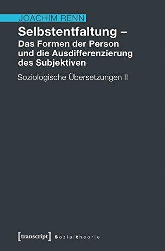 Selbstentfaltung - Das Formen der Person und die Ausdifferenzierung des Subjektiven: Soziologische Übersetzungen II (Sozialtheorie)