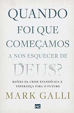 Quando foi que começamos a nos esquecer de Deus?: Raízes da crise evangélica e esperança para o futuro