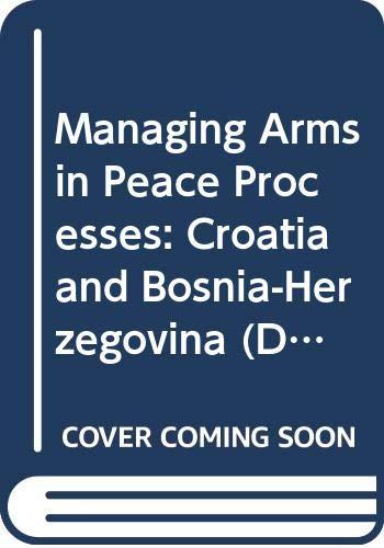 Managing Arms in Peace Processes: Croatia and Bosnia-Herzegovina (Disarmament & Conflict Resolution Project S.)