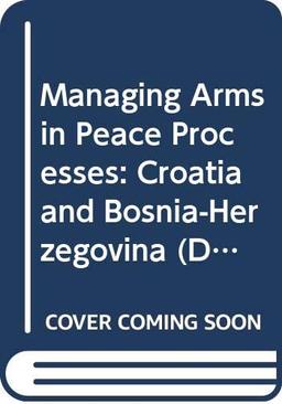 Managing Arms in Peace Processes: Croatia and Bosnia-Herzegovina (Disarmament & Conflict Resolution Project S.)