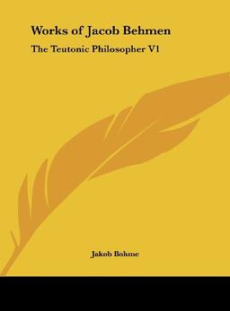 Works of Jacob Behmen: The Teutonic Philosopher V1