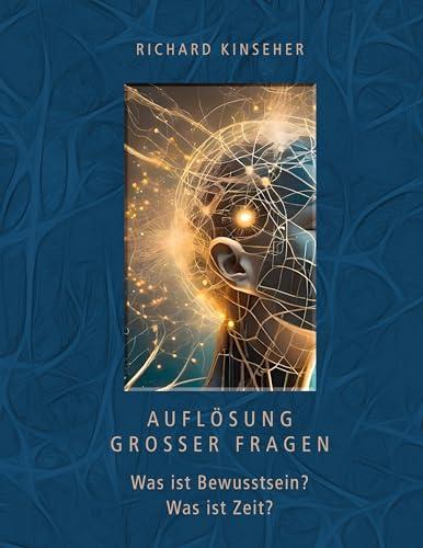 Auflösung großer Fragen: Was ist Bewusstsein? Was ist Zeit?