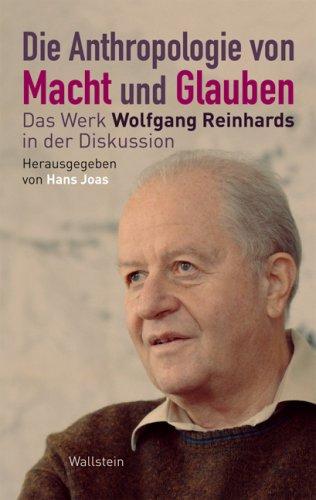 Die Anthropologie von Macht und Glauben: Das Werk Wolfgang Reinhards in der Diskussion