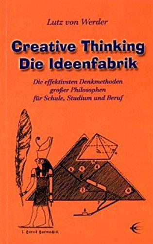 Creative Thinking /Die Ideenfabrik: Die effektivsten Denkmethoden großer Philosophen für Schule, Studium und Beruf