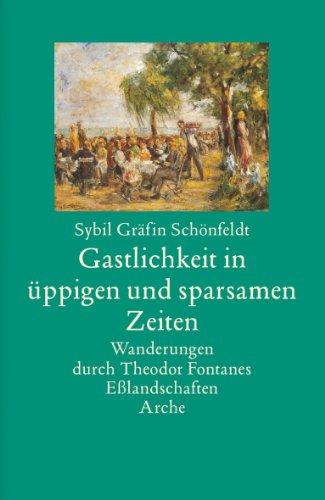 Gastlichkeit in üppigen und sparsamen Zeiten: Wanderungen durch Theodor Fontanes Esslandschaften: Wanderung durch Theodor fontanes Eßlandschaften Arche