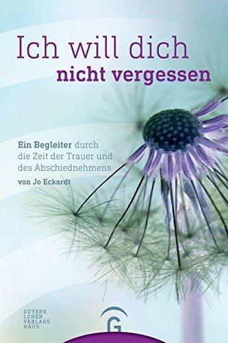 Ich will dich nicht vergessen: Ein Begleiter durch die Zeit der Trauer und des Abschiednehmens