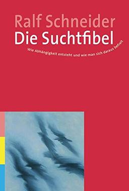 Die Suchtfibel: Wie Abhängigkeit entsteht und wie man sich daraus befreit. Informationen für Betroffene, Angehörige und Interessierte