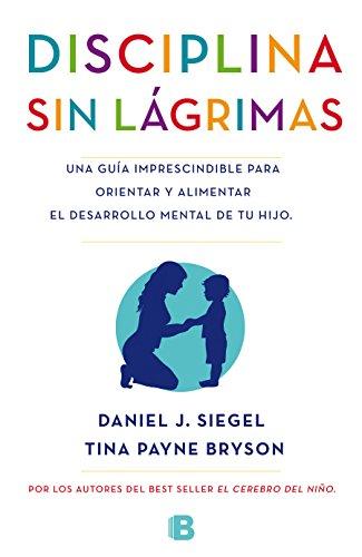 La disciplina sin lágrimas / No-Drama Discipline: Una guía imprescindible para orientar y alimentar el desarrollo mental de tu hijo (No ficción)