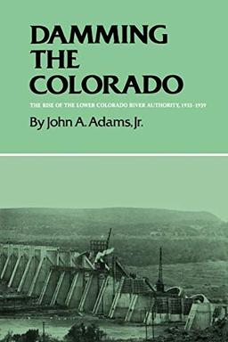 Damming the Colorado: The Rise of the Lower Colorado River Authority, 1933-1939 (Centennial Series of the Association of Former Students Texas A & M University (Hardcover))