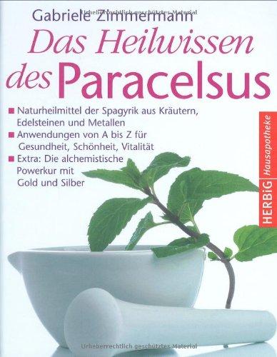 Das Heilwissen des Paracelsus: Spagyrik für Gesundheit und Schönheit: Naturheilmittel der Spagyrik aus Kräutern, Edelsteinen und Metallen - ... ... alchimistische Powerkur mit Gold und Silber