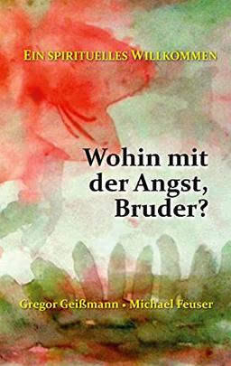 Wohin mit der Angst, Bruder?: Ein spirituelles Willkommen