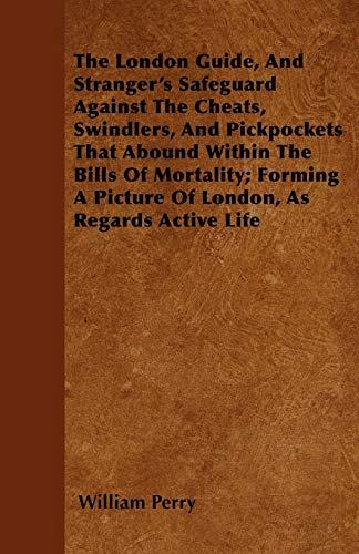 The London Guide, And Stranger's Safeguard Against The Cheats, Swindlers, And Pickpockets That Abound Within The Bills Of Mortality; Forming A Picture Of London, As Regards Active Life