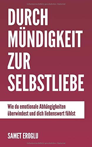 Durch Mündigkeit zur Selbstliebe: Wie du emotionale Abhängigkeiten überwindest und dich liebenswert fühlst