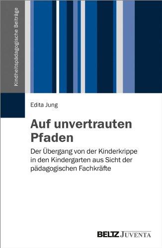 Auf unvertrauten Pfaden: Der Übergang von der Kinderkrippe in den Kindergarten aus Sicht der pädagogischen Fachkräfte (Kindheitspädagogische Beiträge)