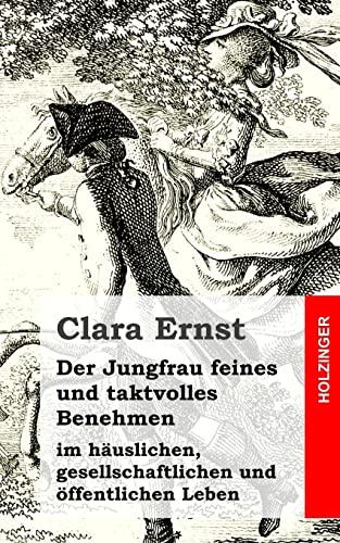 Der Jungfrau feines und taktvolles Benehmen: im häuslichen, gesellschaftlichen und öffentlichen Leben