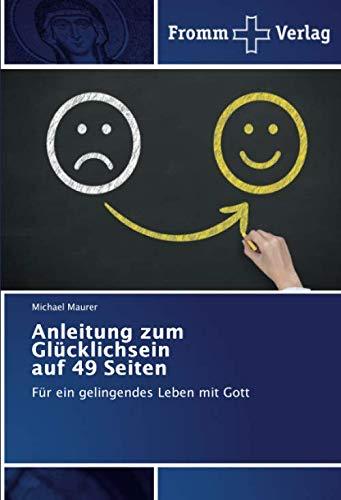 Anleitung zum Glücklichsein auf 49 Seiten: Für ein gelingendes Leben mit Gott