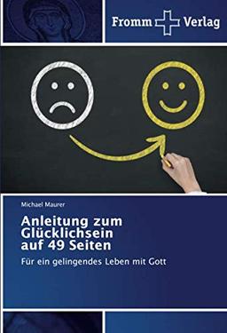 Anleitung zum Glücklichsein auf 49 Seiten: Für ein gelingendes Leben mit Gott