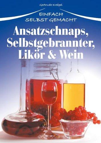 Ansatzschnaps, Selbstgebrannter, Likör & Wein: Einfach selbst gemacht